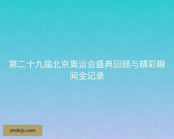 第二十九届北京奥运会盛典回顾与精彩瞬间全记录