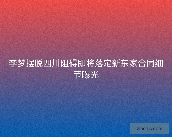 李梦摆脱四川阻碍即将落定新东家合同细节曝光
